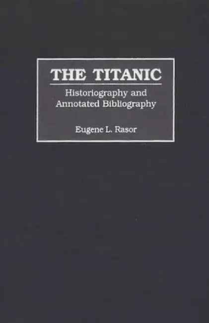 The Titanic: Historiography and Annotated Bibliography by Eugene L. Rasor