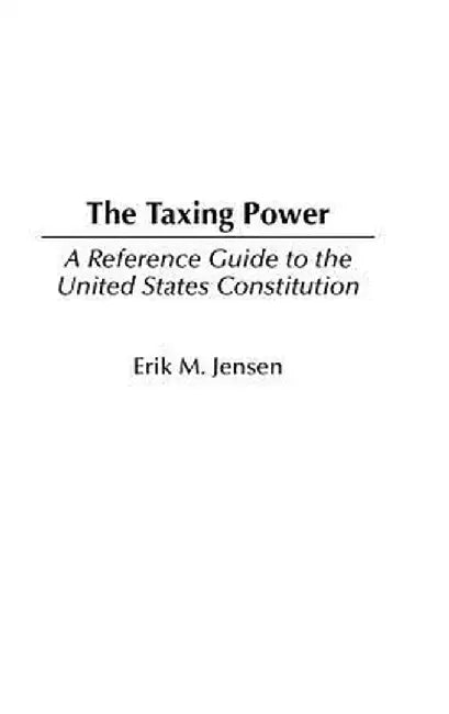 The Taxing Power: A Reference Guide to the United States Constitution by Erik Jensen