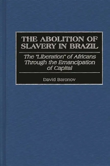The Abolition of Slavery in Brazil: The Liberation of Africans Through the Emancipation of Capital by David Baronov
