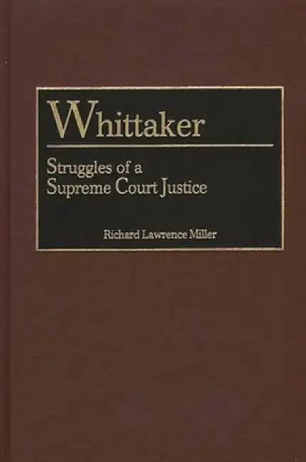 Whittaker: Struggles of a Supreme Court Justice by Richard Lawrence Miller