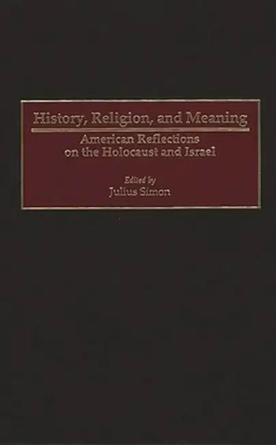History, Religion, and Meaning: American Reflections on the Holocaust and Israel by Julius Simon
