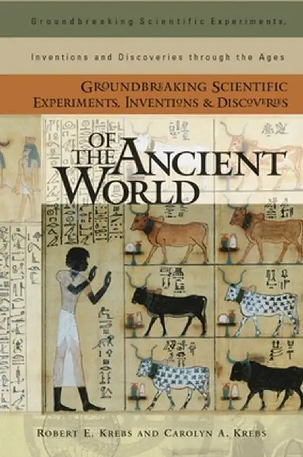 Groundbreaking Scientific Experiments, Inventions, and Discoveries of the Ancient World by Robert E. Krebs