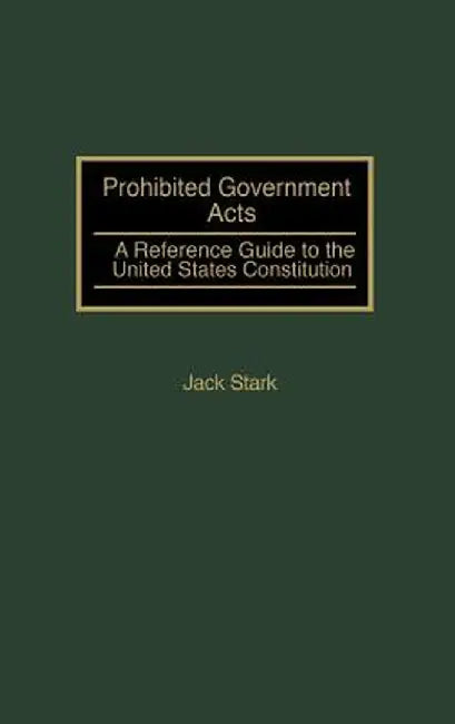 Prohibited Government Acts: A Reference Guide to the United States Constitution by Jack Stark