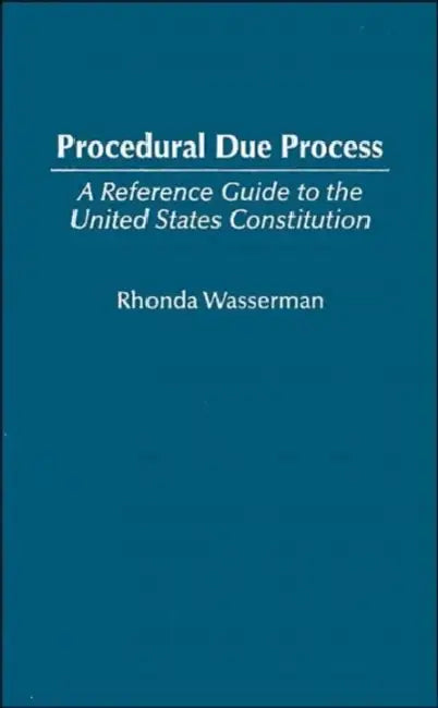 Procedural Due Process: A Reference Guide to the United States Constitution by Rhonda Wasserman