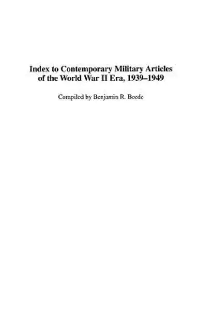Index to Contemporary Military Articles of the World War II Era, 1939-1949 by Benjamin R. Beede