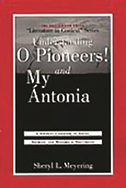 Understanding O Pioneers! and My Cntonia: A Student Casebook to Issues, Sources, and Historical Documents by Sheryl L. Meyering
