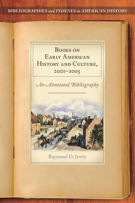 Books on Early American History and Culture, 2001-2005: An Annotated Bibliography by Raymond D. Irwin