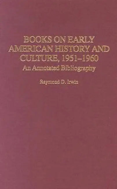 Books on Early American History and Culture, 1951-1960: An Annotated Bibliography by Raymond D. Irwin