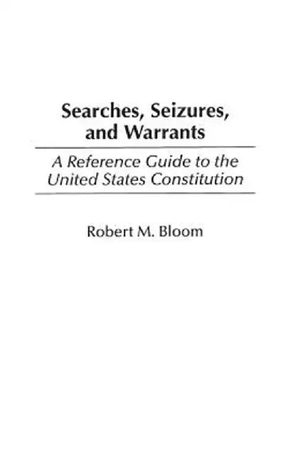 Searches, Seizures, and Warrants: A Reference Guide to the United States Constitution by Robert M. Bloom