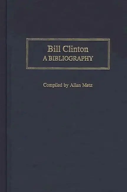 Bill Clinton: A Bibliography by Allan Metz