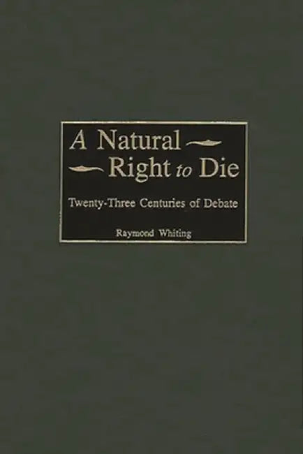 A Natural Right to Die: Twenty-Three Centuries of Debate by Raymond Whiting