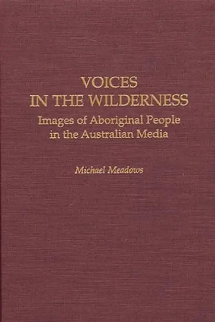 Voices in the Wilderness: Images of Aboriginal People in the Australian Media by Michael Meadows
