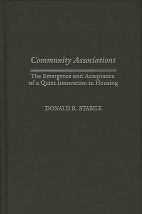 Community Associations: The Emergence and Acceptance of a Quiet Innovation in Housing by Donald Stabile