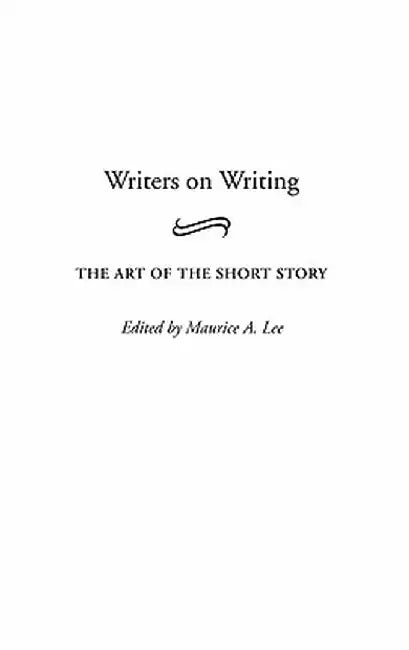 Writers on Writing: The Art of the Short Story by Maurice A. Lee