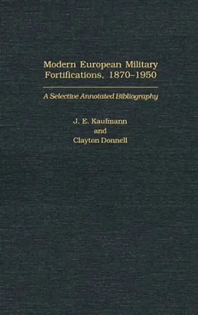 Modern European Military Fortifications, 1870-1950: A Selective Annotated Bibliography by J. E. Kaufmann
