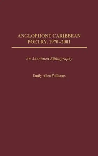 Anglophone Caribbean Poetry, 1970-2001: An Annotated Bibliography by Emily Allen Williams