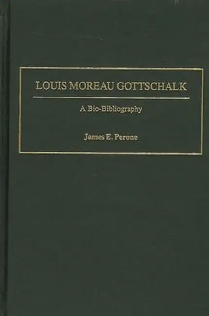 Louis Moreau Gottschalk: A Bio-Bibliography by James E. Perone