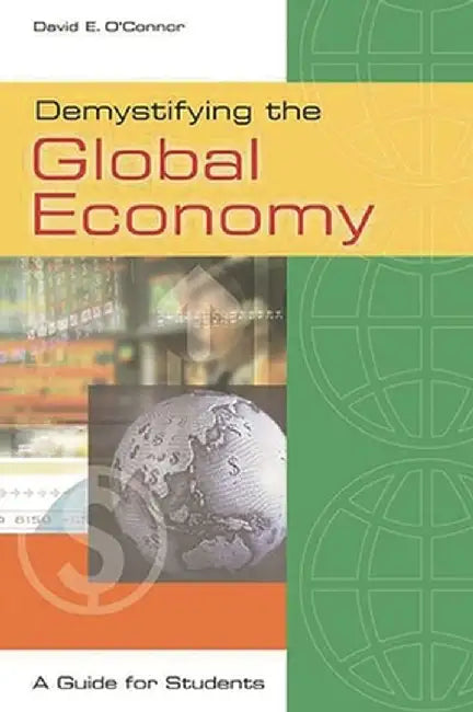Demystifying the Global Economy: A Guide for Students by David E. O'Connor
