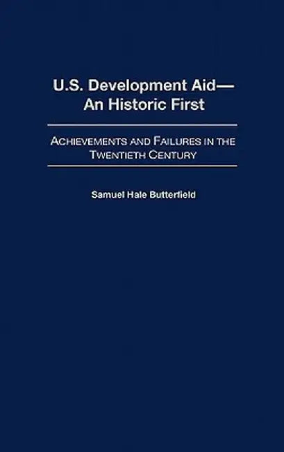 U.S. Development Aid--An Historic First: Achievements and Failures in the Twentieth Century by Samuel Hale Butterfield