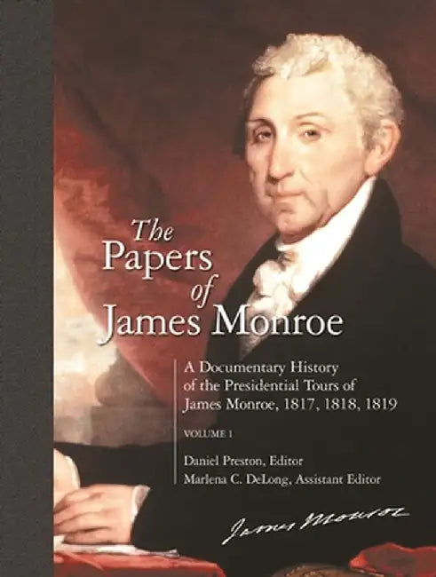 The Papers of James Monroe: A Documentary History of the Presidential Tours of James Monroe, 1817, 1818, 1819 Volume 1 by James Monroe