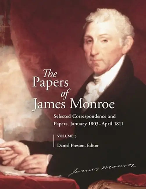 The Papers of James Monroe, Volume 5: Selected Correspondence and Papers, January 1803-April 1811 by Daniel Preston