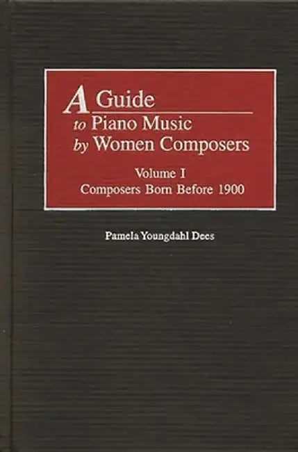 A Guide to Piano Music by Women Composers: Volume I--Composers Born Before 1900 by Pamela Y. Dees
