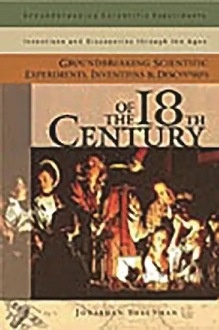 Groundbreaking Scientific Experiments, Inventions, and Discoveries of the 18th Century by Jonathan Shectman
