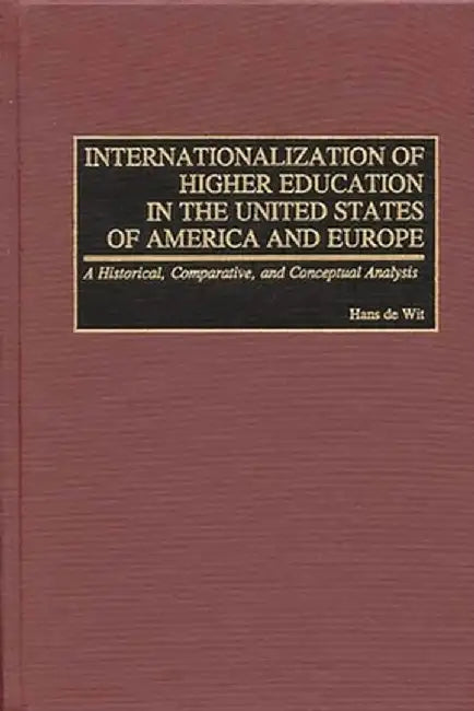 Internationalization of Higher Education in the United States of America and Europe: A Historical, Comparative, and Conceptual Analysis by Hans De Wit
