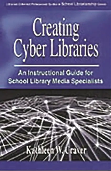 Creating Cyber Libraries: An Instructional Guide for School Library Media Specialists by Kathleen Craver