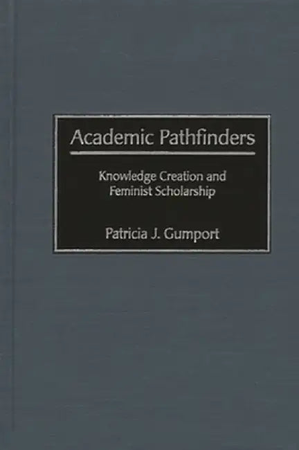 Academic Pathfinders: Knowledge Creation and Feminist Scholarship by Patricia J. Gumport