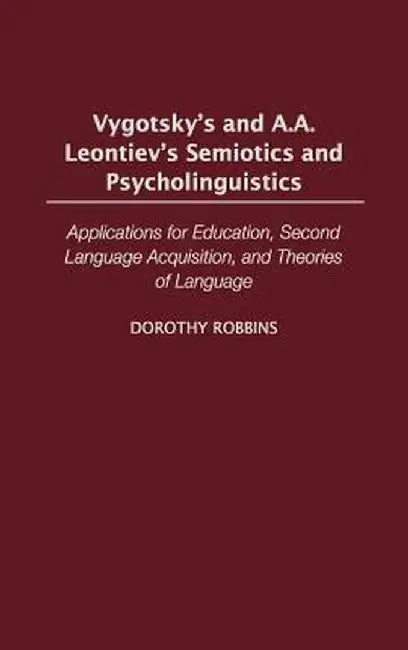 Vygotsky's and A.A. Leontiev's Semiotics and Psycholinguistics: Applications for Education, Second Language Acquisition, and Theories of Language by Leslie Jones