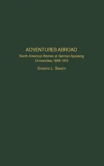 Adventures Abroad: North American Women at German-Speaking Universities, 1868-1915 by Sandra L. Singer