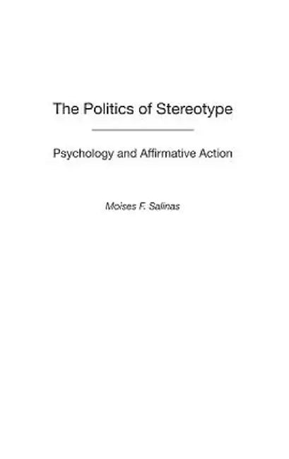 The Politics of Stereotype: Psychology and Affirmative Action by Moises F. Salinas