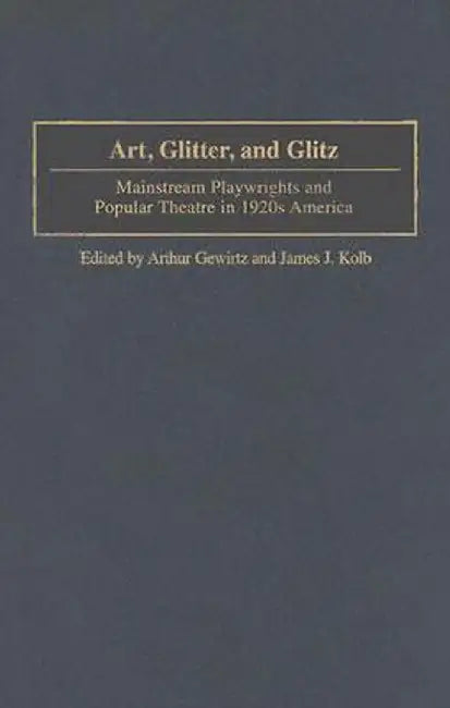 Art, Glitter, and Glitz: Mainstream Playwrights and Popular Theatre in 1920s America by Arthur Gewirtz