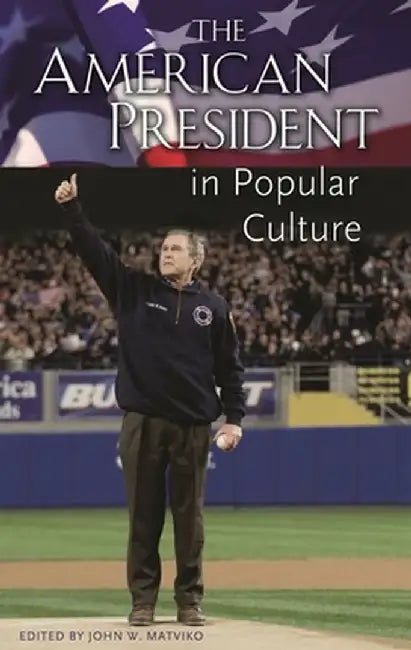 The American President in Popular Culture by John W. Matviko