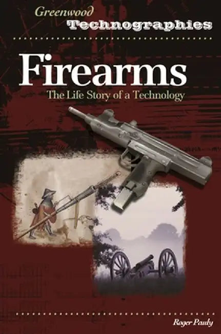 Firearms: The Life Story of a Technology by Roger Pauly