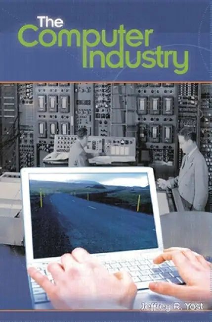 The Computer Industry by Jeffrey R. Yost