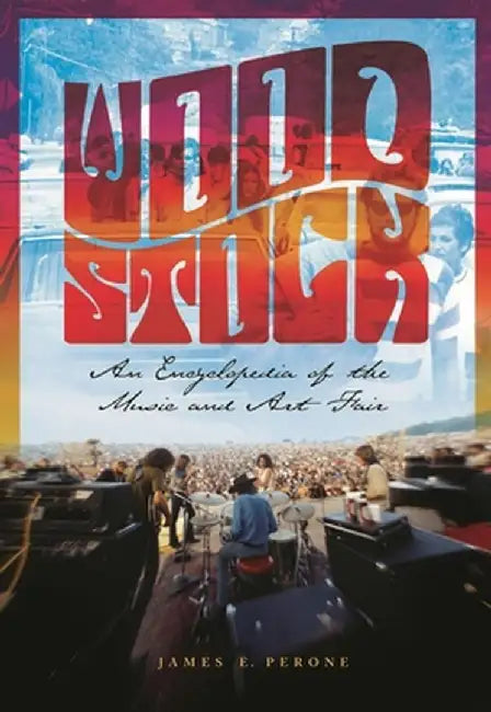 Woodstock: An Encyclopedia of the Music and Art Fair by James E. Perone