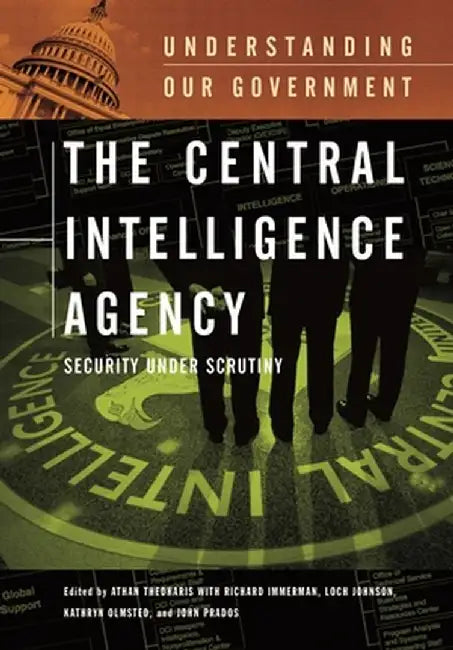 The Central Intelligence Agency: Security Under Scrutiny by Athan G. Theoharis