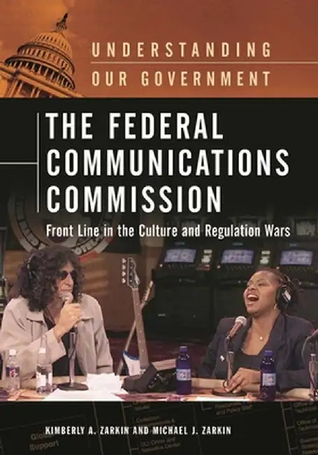 The Federal Communications Commission: Front Line in the Culture and Regulation Wars by Kimberly A. Zarkin