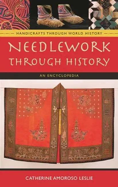 Needlework Through History: An Encyclopedia by Catherine Amoroso Leslie