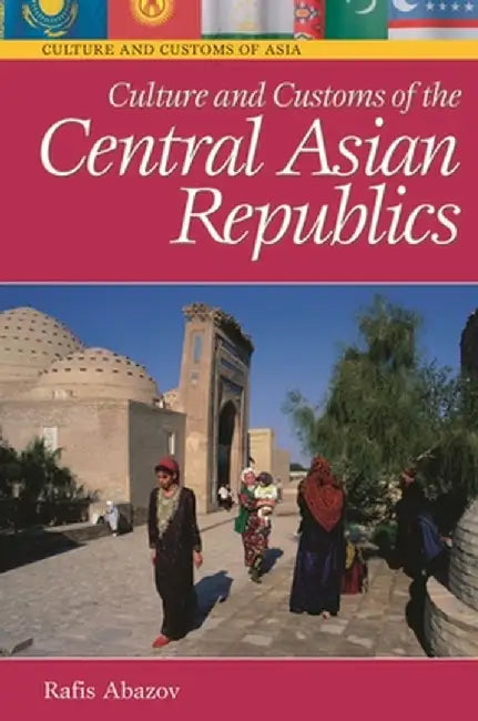 Culture and Customs of the Central Asian Republics by Rafis Abazov