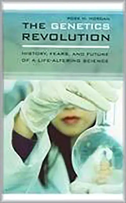 The Genetics Revolution: History, Fears, and Future of a Life-altering Science by Rose M. Morgan