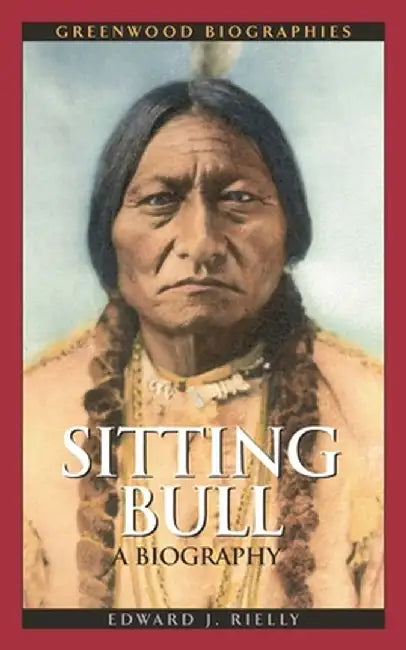 Sitting Bull: A Biography by Edward Rielly