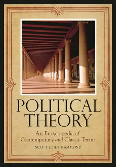Political Theory: An Encyclopedia of Contemporary and Classic Terms by Scott John Hammond