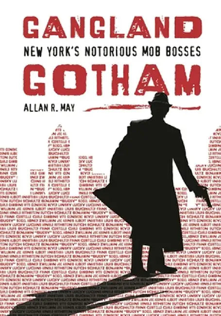 Gangland Gotham: New York's Notorious Mob Bosses by Allan May