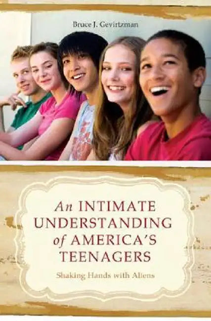 An Intimate Understanding of America's Teenagers: Shaking Hands with Aliens by Bruce J. Gevirtzman