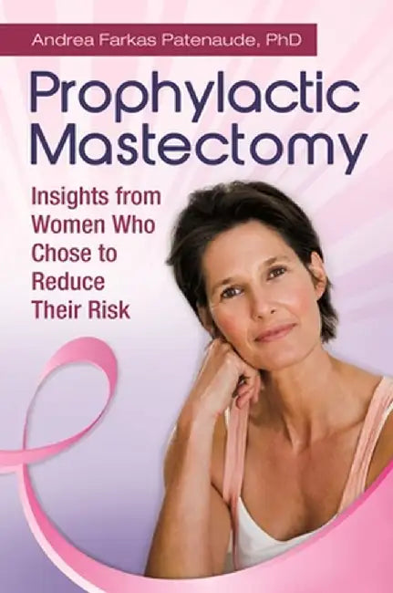 Prophylactic Mastectomy: Insights from Women Who Chose to Reduce Their Risk by Andrea Patenaude
