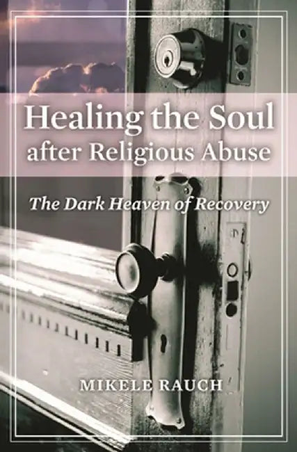 Healing the Soul After Religious Abuse: The Dark Heaven of Recovery by Mikele Rauch