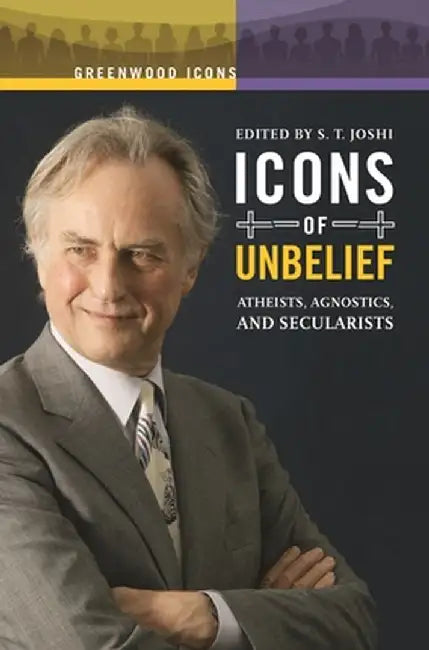 Icons of Unbelief: Atheists, Agnostics, and Secularists by S. T. Joshi